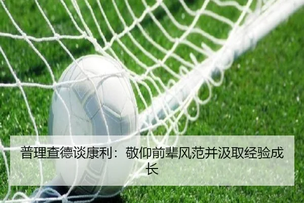 普理查德谈康利:敬仰前辈风范并汲取经验成长